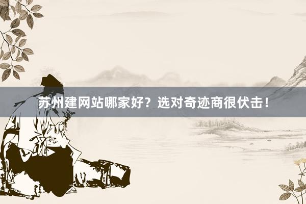 苏州建网站哪家好？选对奇迹商很伏击！